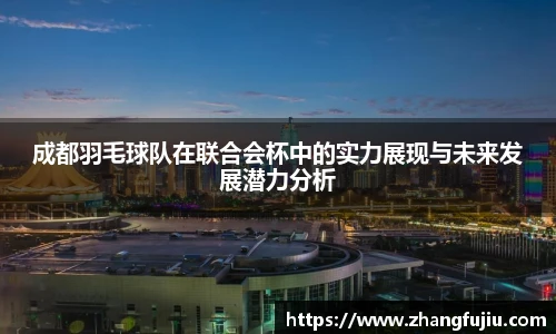 成都羽毛球队在联合会杯中的实力展现与未来发展潜力分析